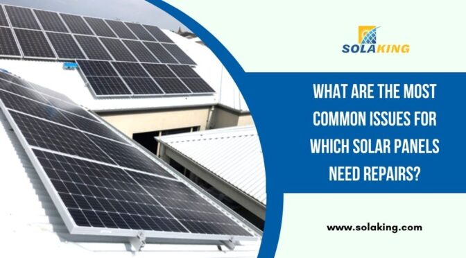 What are the Most Common Issues for Which Solar Panels Need Repairs?