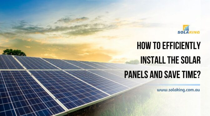 How To Efficiently Install The Solar Panels And Save Time?