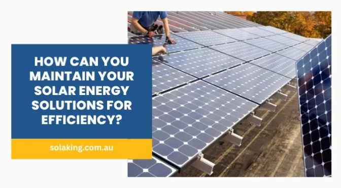 How Can You Maintain Your Solar Energy Solutions For Efficiency?