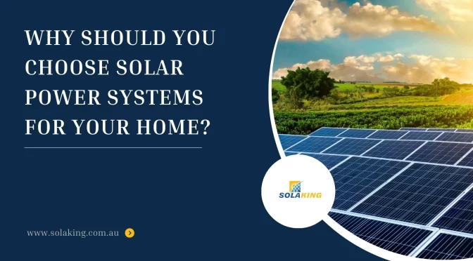 Why Should You Choose Solar Power Systems for Your Home?