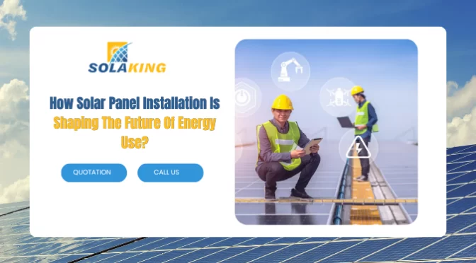 How Solar Panel Installation Is Shaping The Future Of Energy Use?